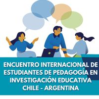 Encuentro Internacional de Estudiantes de Pedagogía en Investigación Educativa Chile – Argentina